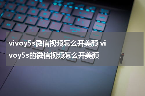 vivoy5s微信视频怎么开美颜 vivoy5s的微信视频怎么开美颜
