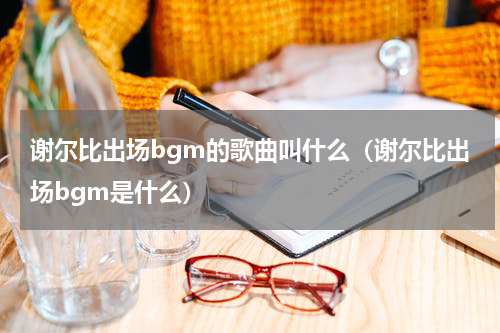 谢尔比出场bgm的歌曲叫什么（谢尔比出场bgm是什么）