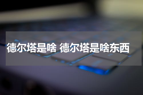 德尔塔是啥 德尔塔是啥东西