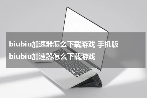 biubiu加速器怎么下载游戏 手机版biubiu加速器怎么下载游戏