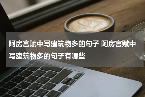 阿房宫赋中写建筑物多的句子 阿房宫赋中写建筑物多的句子有哪些