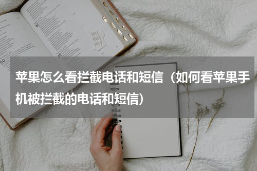苹果怎么看拦截电话和短信（如何看苹果手机被拦截的电话和短信）