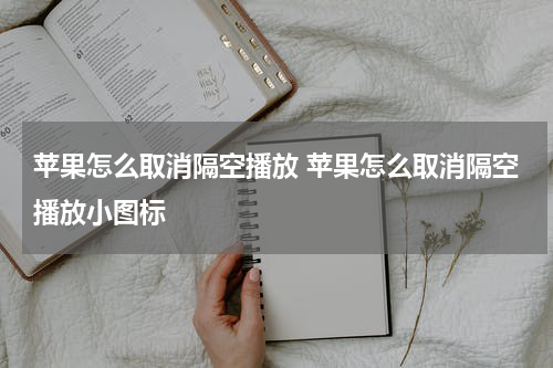 苹果怎么取消隔空播放 苹果怎么取消隔空播放小图标