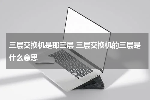 三层交换机是那三层 三层交换机的三层是什么意思