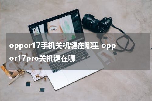 oppor17手机关机键在哪里 oppor17pro关机键在哪