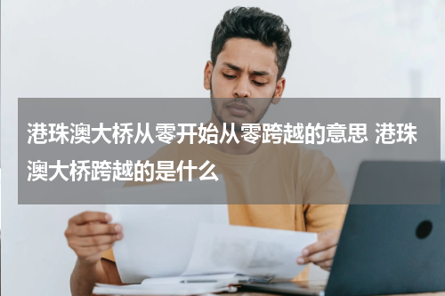 港珠澳大桥从零开始从零跨越的意思 港珠澳大桥跨越的是什么
