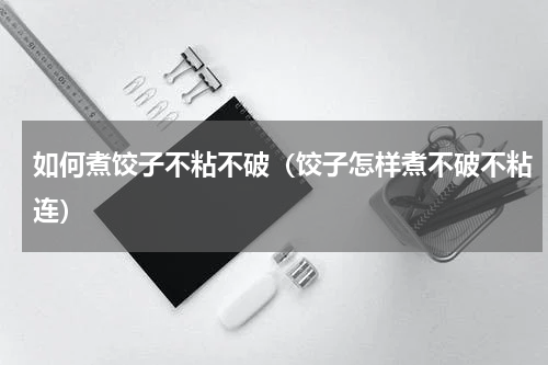 如何煮饺子不粘不破（饺子怎样煮不破不粘连）