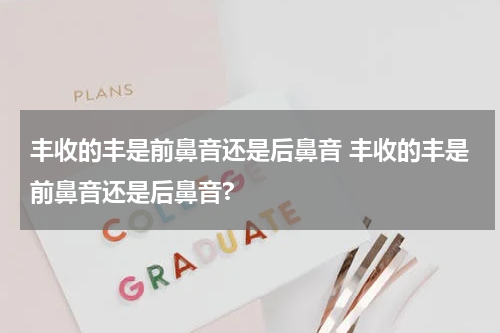 丰收的丰是前鼻音还是后鼻音 丰收的丰是前鼻音还是后鼻音?
