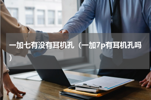 一加七有没有耳机孔（一加7p有耳机孔吗）