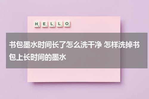 书包墨水时间长了怎么洗干净 怎样洗掉书包上长时间的墨水