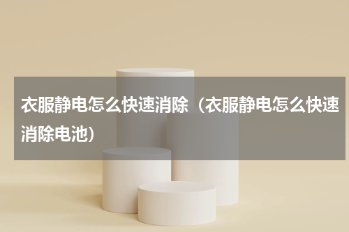 衣服静电怎么快速消除（衣服静电怎么快速消除电池）