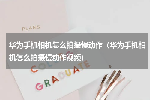 华为手机相机怎么拍摄慢动作（华为手机相机怎么拍摄慢动作视频）