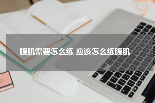 腹肌需要怎么练 应该怎么练腹肌