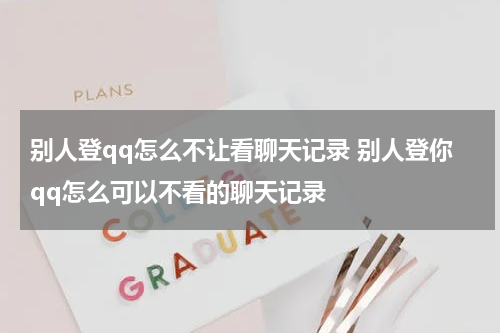 别人登qq怎么不让看聊天记录 别人登你qq怎么可以不看的聊天记录