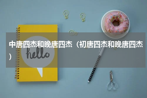 中唐四杰和晚唐四杰（初唐四杰和晚唐四杰）