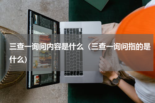 三查一询问内容是什么（三查一询问指的是什么）