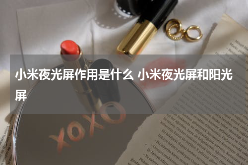 小米夜光屏作用是什么 小米夜光屏和阳光屏
