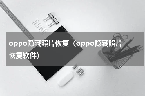 oppo隐藏照片恢复（oppo隐藏照片恢复软件）