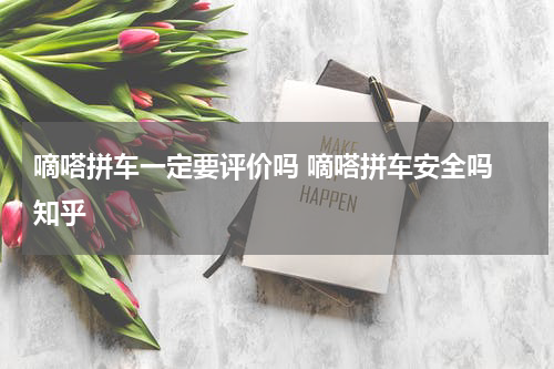 嘀嗒拼车一定要评价吗 嘀嗒拼车安全吗 知乎