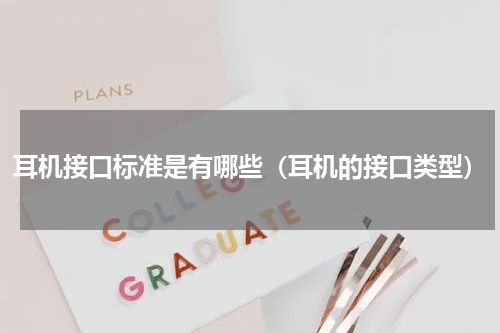 耳机接口标准是有哪些（耳机的接口类型）
