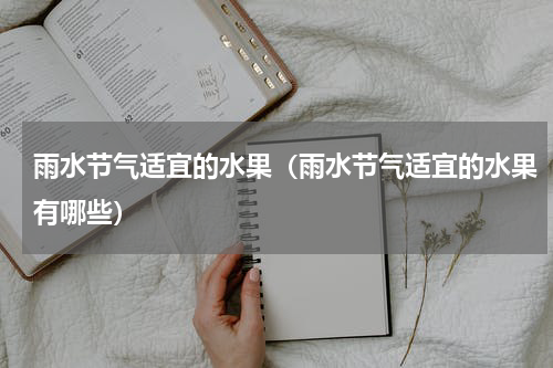 雨水节气适宜的水果（雨水节气适宜的水果有哪些）