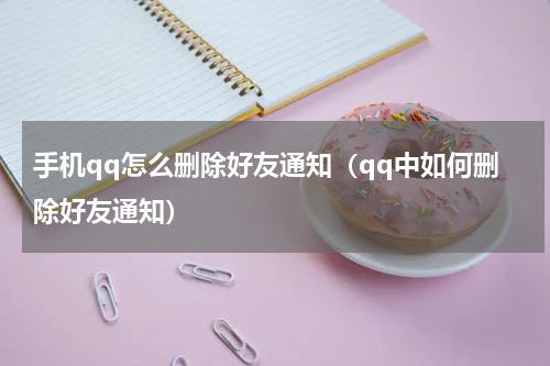 手机qq怎么删除好友通知（qq中如何删除好友通知）