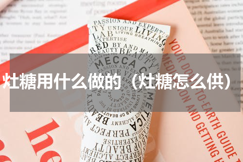 灶糖用什么做的（灶糖怎么供）