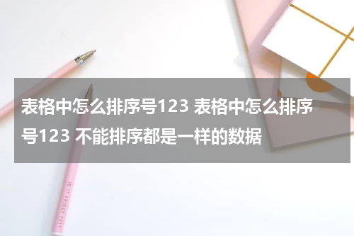 表格中怎么排序号123 表格中怎么排序号123 不能排序都是一样的数据