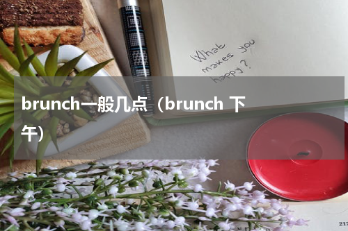 brunch一般几点（brunch 下午）
