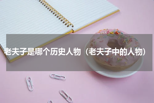 老夫子是哪个历史人物（老夫子中的人物）
