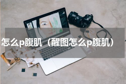 怎么p腹肌（醒图怎么p腹肌）