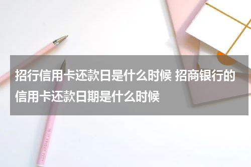 招行信用卡还款日是什么时候 招商银行的信用卡还款日期是什么时候