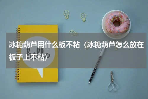 冰糖葫芦用什么板不粘（冰糖葫芦怎么放在板子上不粘）