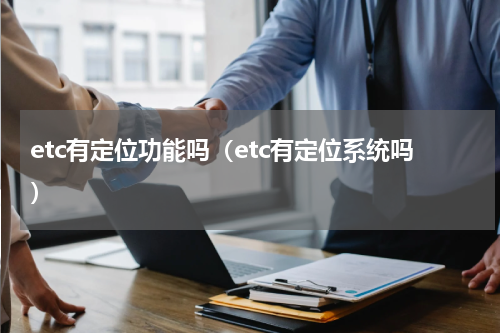 etc有定位功能吗（etc有定位系统吗）