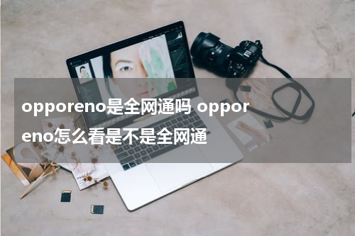 opporeno是全网通吗 opporeno怎么看是不是全网通