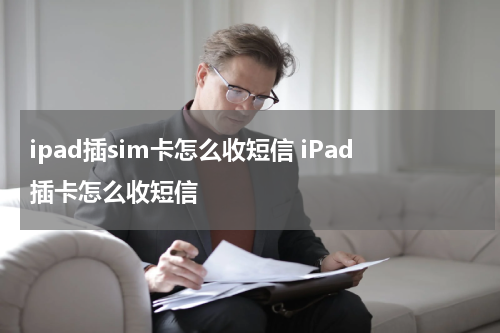 ipad插sim卡怎么收短信 iPad插卡怎么收短信