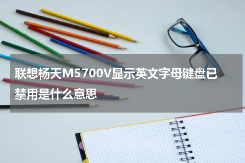 联想杨天M5700V显示英文字母键盘已禁用是什么意思