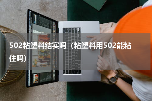 502粘塑料结实吗（粘塑料用502能粘住吗）