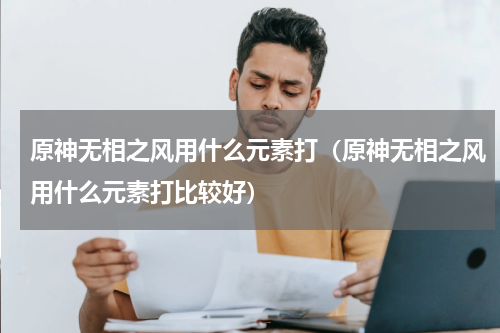 原神无相之风用什么元素打（原神无相之风用什么元素打比较好）