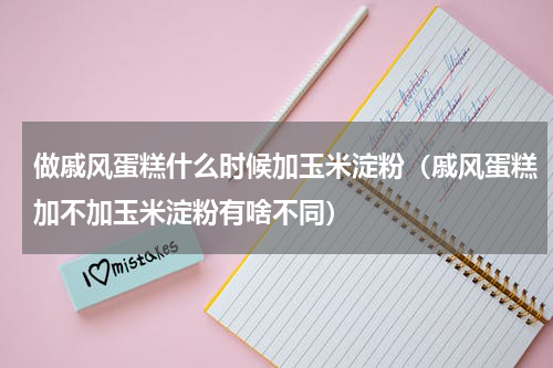 做戚风蛋糕什么时候加玉米淀粉（戚风蛋糕加不加玉米淀粉有啥不同）