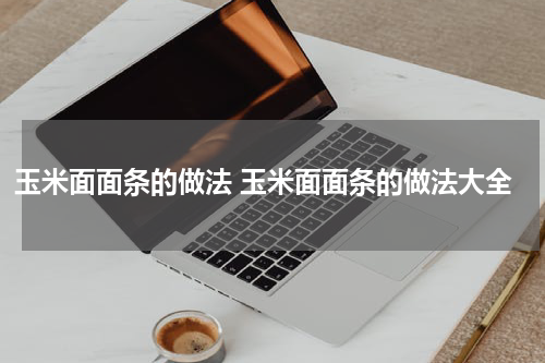玉米面面条的做法 玉米面面条的做法大全