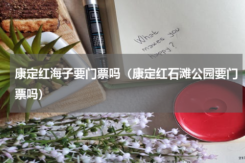 康定红海子要门票吗（康定红石滩公园要门票吗）