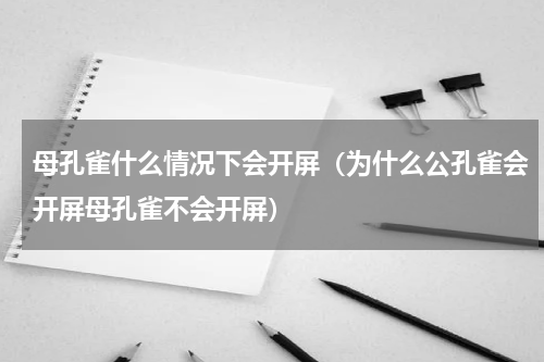 母孔雀什么情况下会开屏（为什么公孔雀会开屏母孔雀不会开屏）