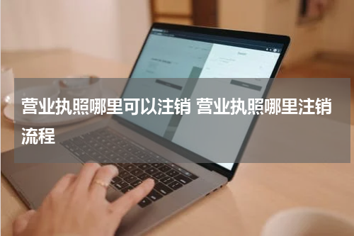 营业执照哪里可以注销 营业执照哪里注销流程
