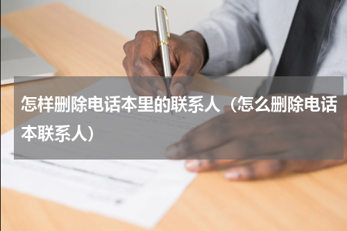 怎样删除电话本里的联系人（怎么删除电话本联系人）