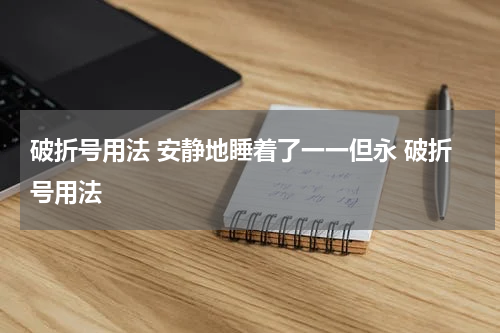 破折号用法 安静地睡着了一一但永 破折号用法