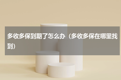 多收多保到期了怎么办（多收多保在哪里找到）
