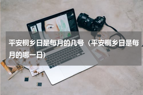 平安桐乡日是每月的几号（平安桐乡日是每月的哪一日）