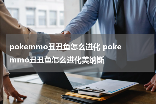 pokemmo丑丑鱼怎么进化 pokemmo丑丑鱼怎么进化美纳斯