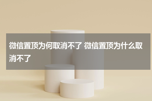 微信置顶为何取消不了 微信置顶为什么取消不了